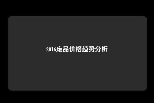 2016废品价格趋势分析