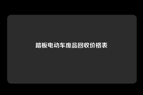 踏板电动车废品回收价格表