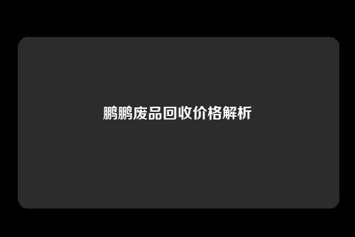 鹏鹏废品回收价格解析