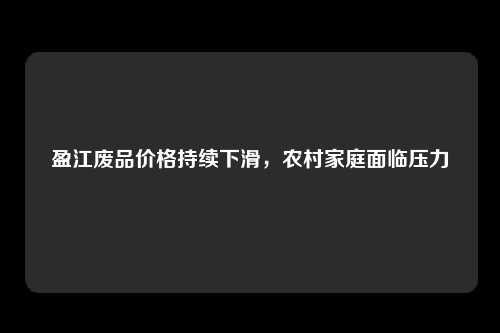 盈江废品价格持续下滑，农村家庭面临压力