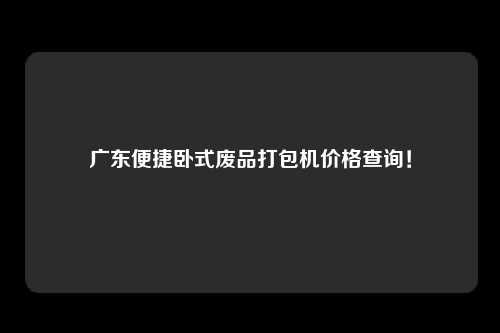 广东便捷卧式废品打包机价格查询！