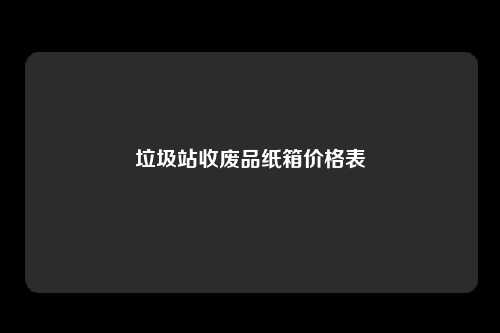 垃圾站收废品纸箱价格表