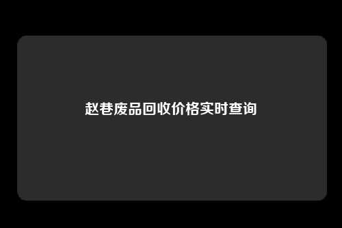 赵巷废品回收价格实时查询