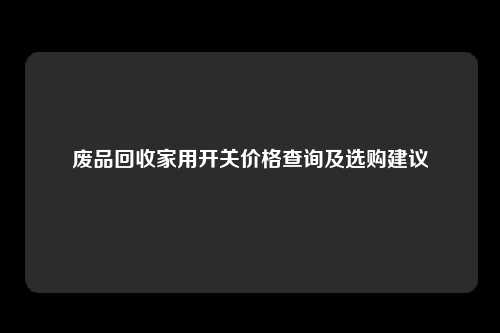 废品回收家用开关价格查询及选购建议