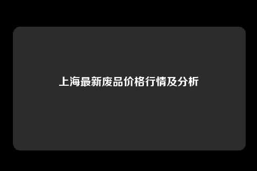 上海最新废品价格行情及分析