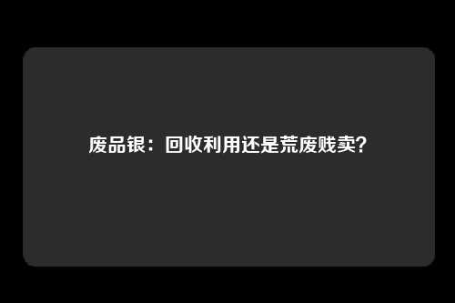 废品银：回收利用还是荒废贱卖？