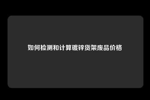 如何检测和计算镀锌货架废品价格