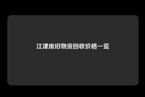 江津废旧物资回收价格一览