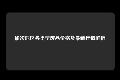 榆次地区各类型废品价格及最新行情解析