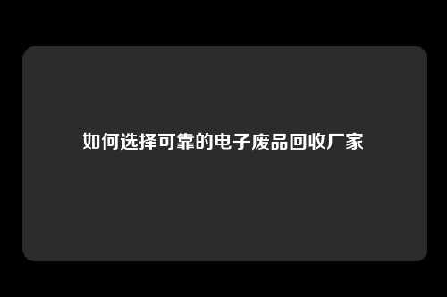 如何选择可靠的电子废品回收厂家