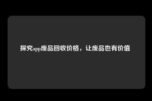 探究app废品回收价格，让废品也有价值 