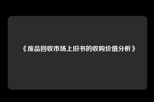 《废品回收市场上旧书的收购价值分析》