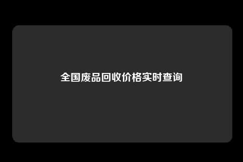 全国废品回收价格实时查询