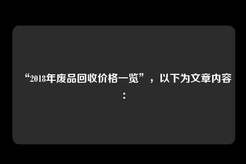 “2018年废品回收价格一览”，以下为文章内容：