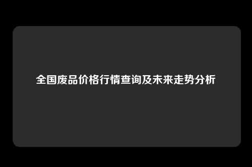 全国废品价格行情查询及未来走势分析