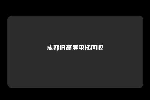 成都旧高层电梯回收