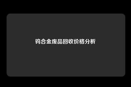 钨合金废品回收价格分析