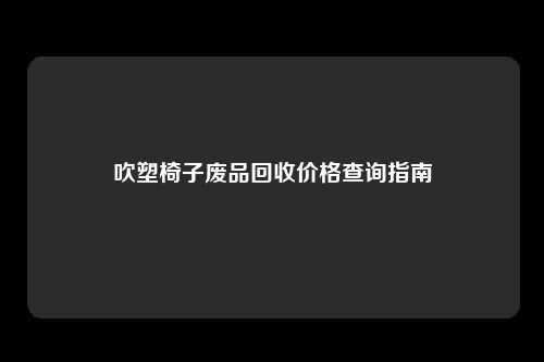 吹塑椅子废品回收价格查询指南