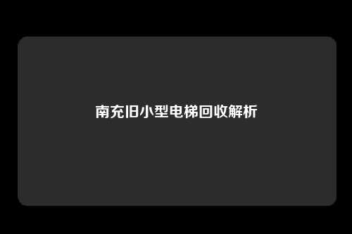 南充旧小型电梯回收解析