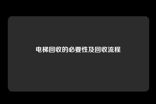 电梯回收的必要性及回收流程