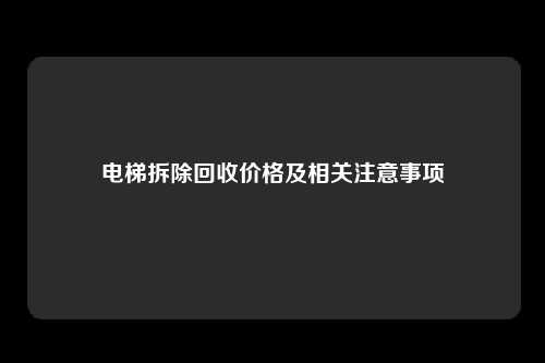 电梯拆除回收价格及相关注意事项