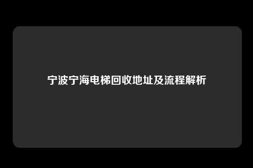 宁波宁海电梯回收地址及流程解析