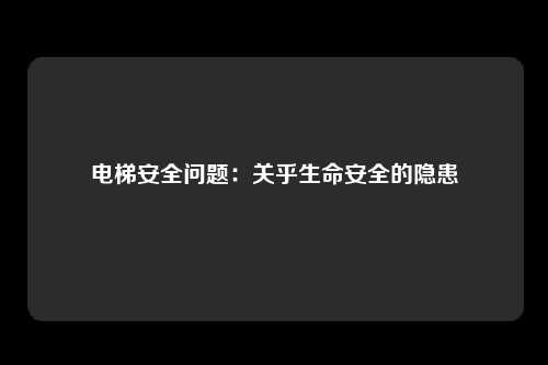 电梯安全问题：关乎生命安全的隐患