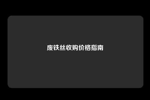 废铁丝收购价格指南