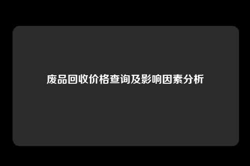 废品回收价格查询及影响因素分析