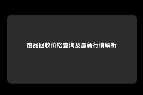 废品回收价格查询及最新行情解析