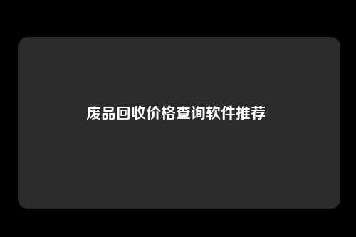 废品回收价格查询软件推荐 