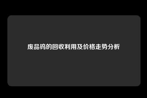 废品钨的回收利用及价格走势分析