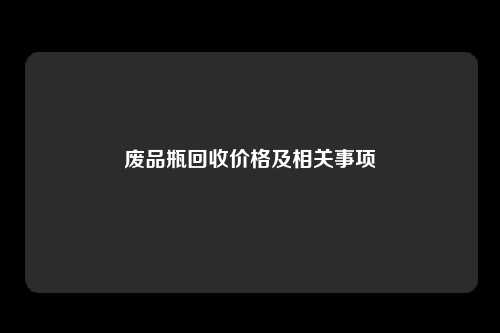 废品瓶回收价格及相关事项