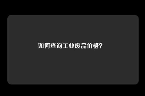 如何查询工业废品价格？ 