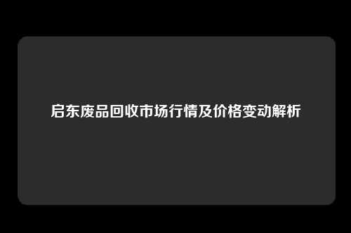 启东废品回收市场行情及价格变动解析