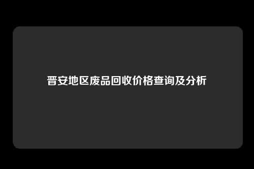 晋安地区废品回收价格查询及分析