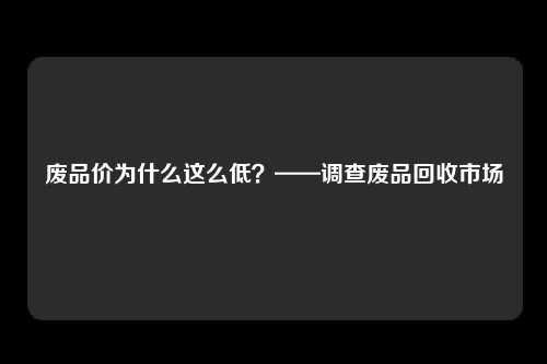 废品价为什么这么低？——调查废品回收市场