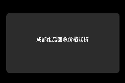 成都废品回收价格浅析