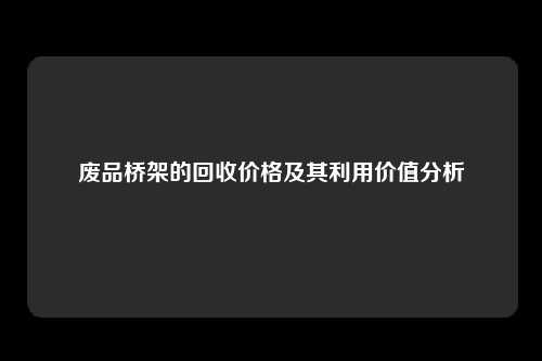 废品桥架的回收价格及其利用价值分析