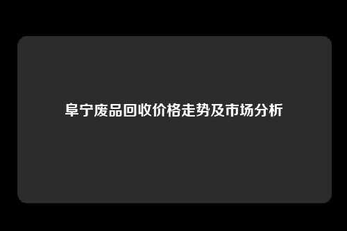 阜宁废品回收价格走势及市场分析