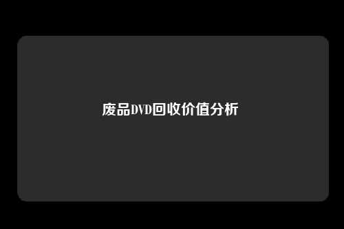 废品DVD回收价值分析 