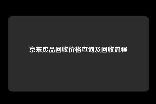 京东废品回收价格查询及回收流程