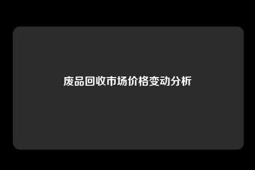 废品回收市场价格变动分析