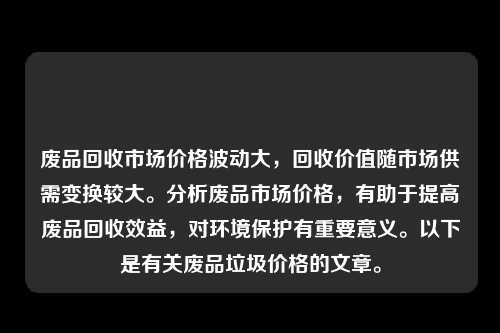 废品回收市场价格波动大，回收价值随市场供需变换较大。分析废品市场价格，有助于提高废品回收效益，对环境保护有重要意义。以下是有关废品垃圾价格的文章。