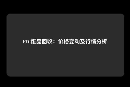 PEC废品回收：价格变动及行情分析