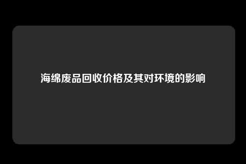 海绵废品回收价格及其对环境的影响