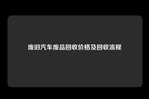 废旧汽车废品回收价格及回收流程