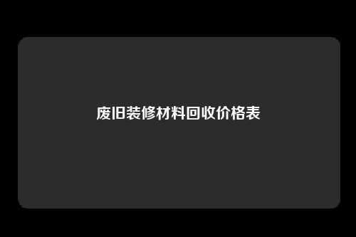 废旧装修材料回收价格表