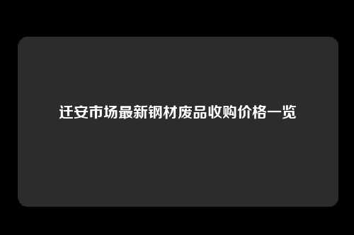 迁安市场最新钢材废品收购价格一览