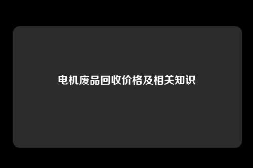 电机废品回收价格及相关知识